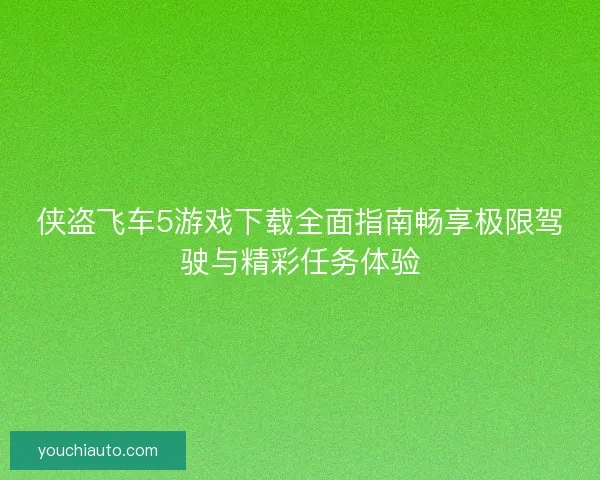 侠盗飞车5游戏下载全面指南畅享极限驾驶与精彩任务体验