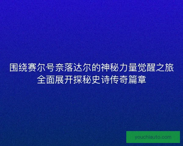 围绕赛尔号奈落达尔的神秘力量觉醒之旅全面展开探秘史诗传奇篇章 围绕赛尔号奈落达尔的神秘力量觉醒之旅全面展开探秘史诗传奇篇章