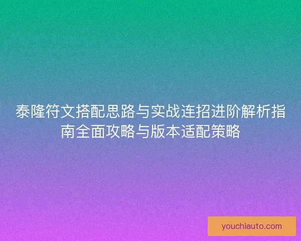 泰隆符文搭配思路与实战连招进阶解析指南全面攻略与版本适配策略