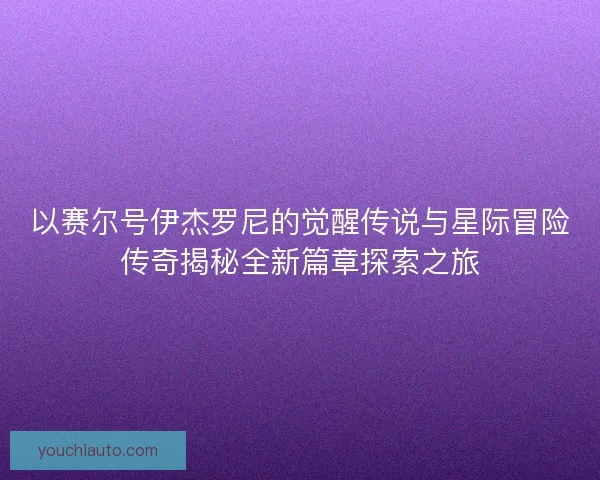 以赛尔号伊杰罗尼的觉醒传说与星际冒险传奇揭秘全新篇章探索之旅
