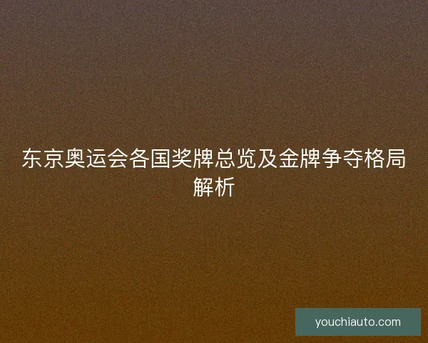东京奥运会各国奖牌总览及金牌争夺格局解析