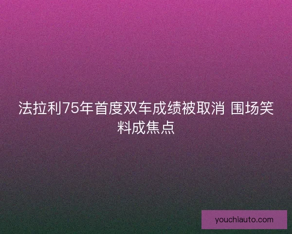 法拉利75年首度双车成绩被取消 围场笑料成焦点