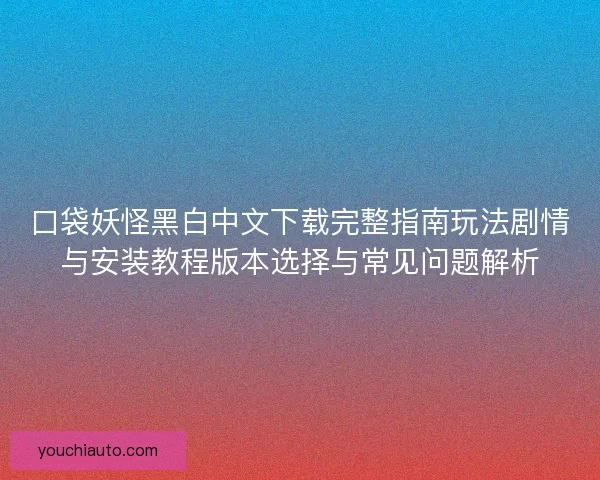 口袋妖怪黑白中文下载完整指南玩法剧情与安装教程版本选择与常见问题解析