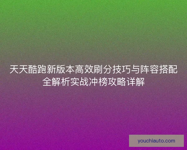 天天酷跑新版本高效刷分技巧与阵容搭配全解析实战冲榜攻略详解