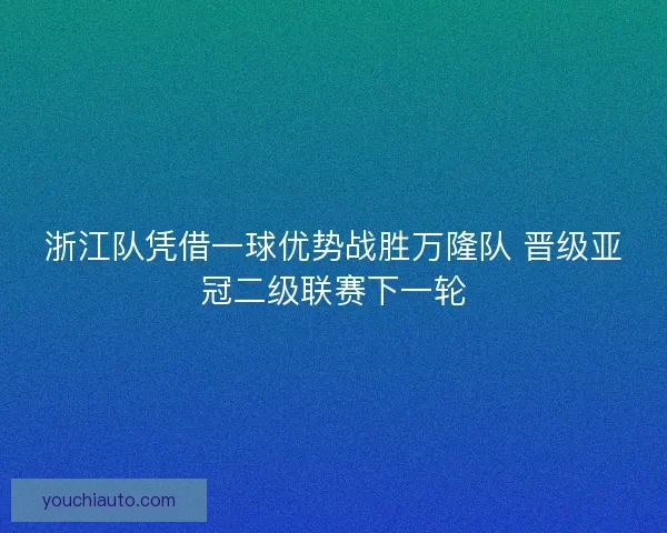 浙江队凭借一球优势战胜万隆队 晋级亚冠二级联赛下一轮