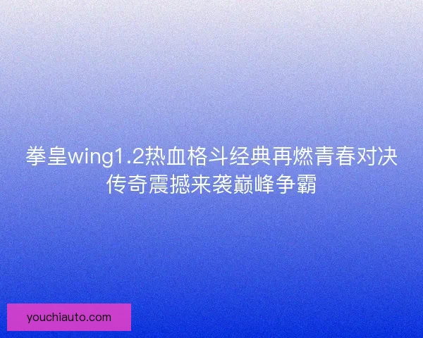 拳皇wing1.2热血格斗经典再燃青春对决传奇震撼来袭巅峰争霸 拳皇wing1.2热血格斗经典再燃青春对决传奇震撼来袭巅峰争霸