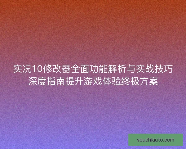 实况10修改器全面功能解析与实战技巧深度指南提升游戏体验终极方案 实况10修改器全面功能解析与实战技巧深度指南提升游戏体验终极方案