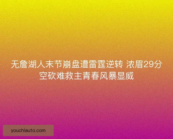 无詹湖人末节崩盘遭雷霆逆转 浓眉29分空砍难救主青春风暴显威