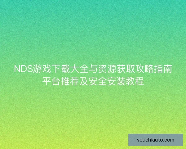 NDS游戏下载大全与资源获取攻略指南平台推荐及安全安装教程 NDS游戏下载大全与资源获取攻略指南平台推荐及安全安装教程
